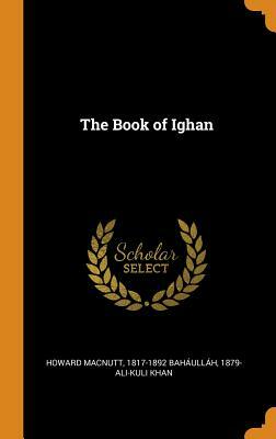 The Book of Ighan by Howard Macnutt, Bahá'u'lláh, 1879- Ali-Kuli Khan