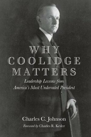 Why Coolidge Matters: Leadership Lessons from America's Most Underrated President by Charles C. Johnson, Charles C. Johnson