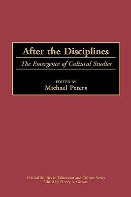 After the Disciplines: The Emergence of Cultural Studies by Michael Peters