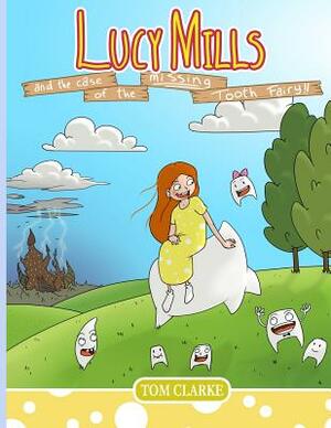 Lucy Mills: and the Case of the Missing Tooth Fairy by Tom Clarke