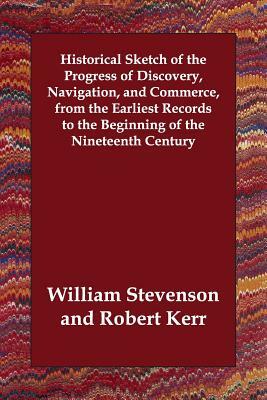 Historical Sketch of the Progress of Discovery, Navigation, and Commerce, from the Earliest Records to the Beginning of the Nineteenth Century by William Stevenson