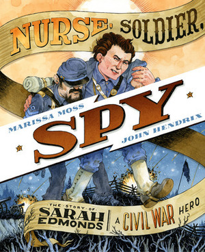 Nurse, Soldier, Spy: The Story of Sarah Edmonds, a Civil War Hero by Marissa Moss, John Hendrix