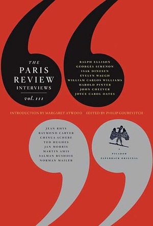 The Paris Review Interviews, III by William Carlos Williams, John Cheever, Salman Rushdie, The Paris Review, Philip Gourevitch, Harold Pinter, Raymond Carver, Jan Morris, Ted Hughes, Jean Rhys, Joyce Carol Oates, Martin Amis, Chinua Achebe, Norman Mailer, Evelyn Waugh, Margaret Atwood, Georges Simenon, Ralph Ellison