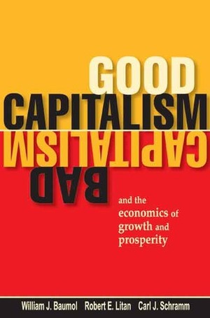 Good Capitalism, Bad Capitalism, and the Economics of Growth and Prosperity by Carl J. Schramm, Robert E. Litan, William J. Baumol