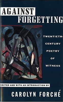 Against Forgetting: Twentieth-Century Poetry of Witness by Carolyn Forché
