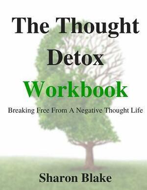 The Thought Detox Workbook: Breaking Free from a Negative Thought Life by Sharon Blake
