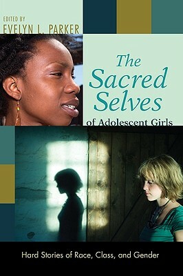 The Sacred Selves Of Adolescent Girls: Hard Stories Of Race, Class, And Gender by Evelyn L. Parker