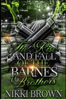 The Rise and Fall of the Barnes Brothers: Parts 1-3 by Nikki Brown