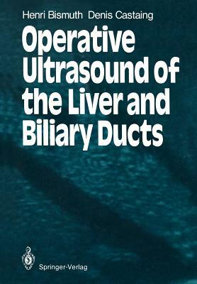 Operative Ultrasound of the Liver and Biliary Ducts by Henri Bismuth, Denis Castaing