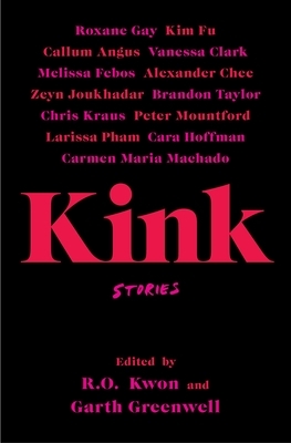 Kink: Stories by R.O. Kwon, Garth Greenwell