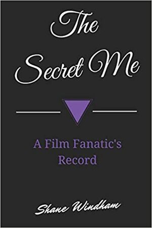 The Secret Me: A Film Fanatic's Record by Shane Windham