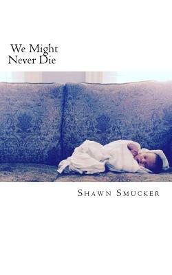 We Might Never Die by Shawn Smucker