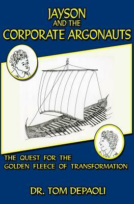 Jayson and the Corporate Argonauts: The Quest for the Golden Fleece of Transformation by Tom Depaoli