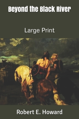 Beyond the Black River: Large Print by Robert E. Howard