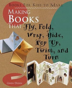 Making Books That Fly, Fold, Wrap, Hide, Pop Up, Twist, And Turn: Books for Kids to Make by Gwen Diehn