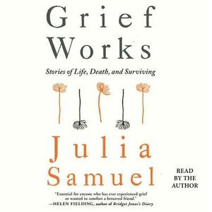 Grief Works: Stories of Life, Death, and Surviving by Julia Samuel