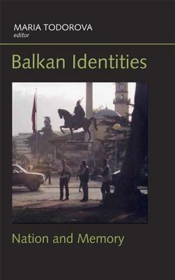 Balkan Identities: Nation and Memory by Maria Todorova