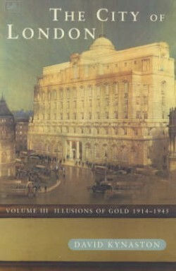 The City of London, Volume 3: Illusions of Gold, 1914-1945 by David Kynaston