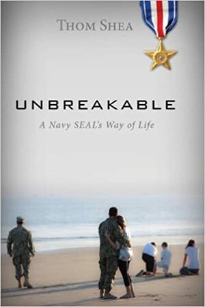 Unbreakable: A Navy SEAL'S Way of Life by Thom Shea