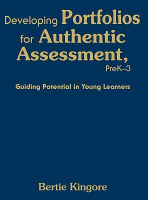 Developing Portfolios for Authentic Assessment, PreK-3: Guiding Potential in Young Learners by Bertie Kingore