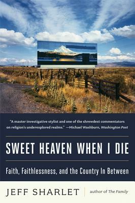 Sweet Heaven When I Die: Faith, Faithlessness, and the Country in Between by Jeff Sharlet