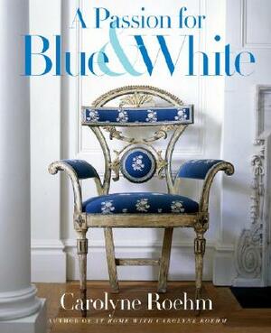 A Passion for Blue & White by Carolyne Roehm