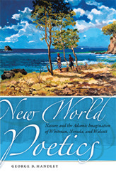 New World Poetics: Nature and the Adamic Imagination of Whitman, Neruda, and Walcott by George Handley