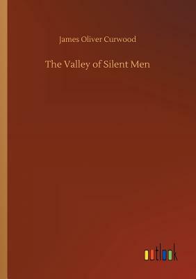 The Valley of Silent Men by James Oliver Curwood