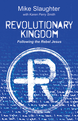 Revolutionary Kingdom: Following the Rebel Jesus by Karen Perry Smith, Mike Slaughter