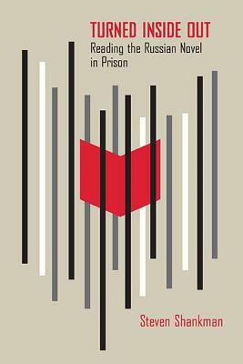 Turned Inside Out: Reading the Russian Novel in Prison by Steven Shankman