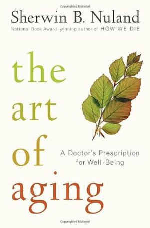 The Art of Aging: A Doctor's Prescription for Well-Being by Sherwin B. Nuland