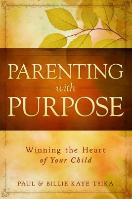 Parenting with Purpose: Winning the Heart of Your Child by Billie Kaye Tsika, Paul Tsika