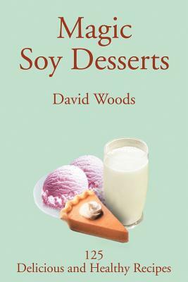 Magic Soy Desserts: 125 Delicious and Healthy Recipes by David Woods