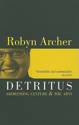 Detritus: Addressing Culture and the Arts by Robyn Archer