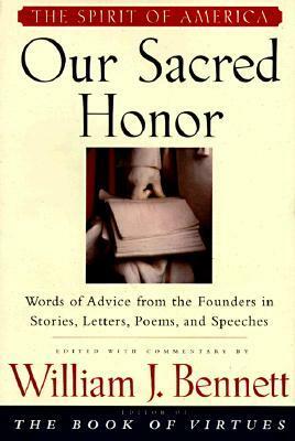 Our Sacred Honor: Words of Advice from the Founders in Stories, Letters, Poems, and Speeches by William J. Bennett