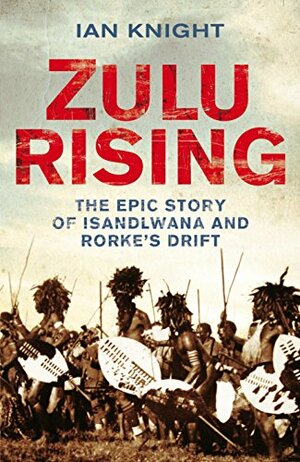 Zulu Rising: The Epic Story of iSandlwana and Rorke's Drift by Ian Knight