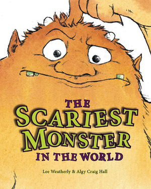 The Scariest Monster in the World by Algy Craig Hall, Lee Weatherly