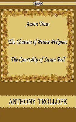 Aaron Trow & the Chateau of Prince Polignac & the Courtship of Susan Bell by Anthony Trollope