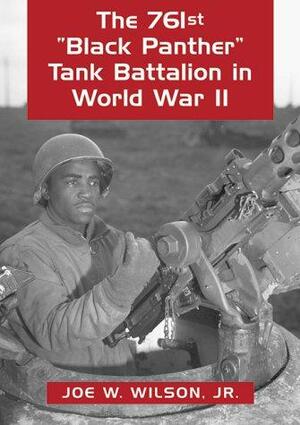The 761st "Black Panther" Tank Battalion in World War II: An Illustrated History of the First African American Armored Unit to See Combat by Joe Wilson
