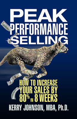 Peak Performance Selling: How to Increase Your Sales by 80% in 8 Weeks by Kerry Johnson