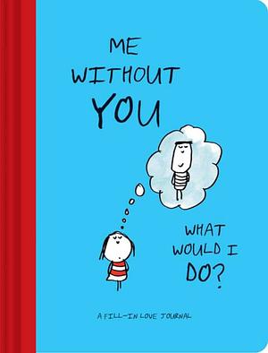 Me Without You, What Would I Do?: A Fill-In Love Journal by Lisa Swerling, Ralph Lazar