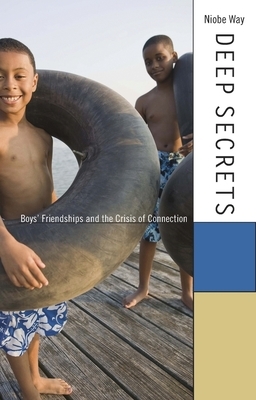 Deep Secrets: Boys' Friendships and the Crisis of Connection by Niobe Way