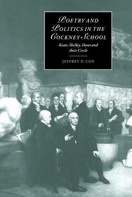Poetry and Politics in the Cockney School: Keats, Shelley, Hunt and Their Circle by Jeffrey N. Cox