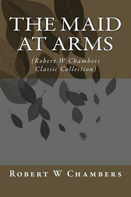 The Maid at Arms: (Robert W Chambers Classic Collection) by Robert W. Chambers