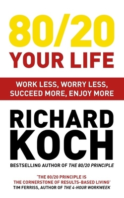 80/20 Your Life: Work Less, Worry Less, Succeed More, Enjoy More by Richard Koch