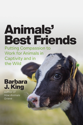 Animals' Best Friends: Putting Compassion to Work for Animals in Captivity and in the Wild by Barbara J. King