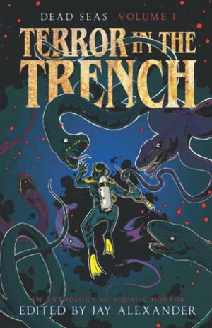 Terror in the Trench: An Aquatic Horror Anthology (Dead Seas Book 1) by Jay Alexander