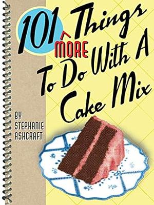 101 More Things to Do with a Cake Mix by Stephanie Ashcraft