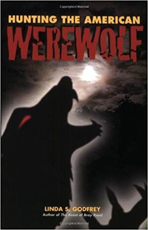 Hunting the American Werewolf: Beast Men in Wisconsin and Beyond by Linda S. Godfrey