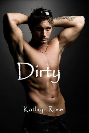Dirty by Kathryn Rose